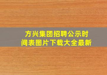 方兴集团招聘公示时间表图片下载大全最新