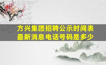 方兴集团招聘公示时间表最新消息电话号码是多少