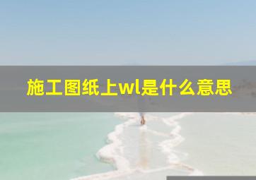 施工图纸上wl是什么意思