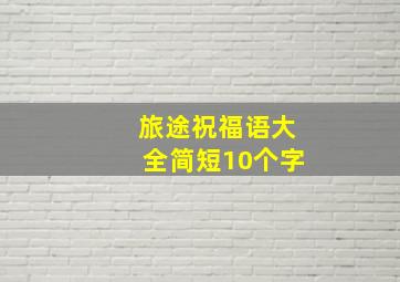 旅途祝福语大全简短10个字