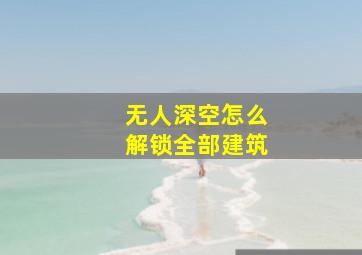 无人深空怎么解锁全部建筑