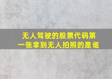 无人驾驶的股票代码第一张拿到无人拍照的是谁