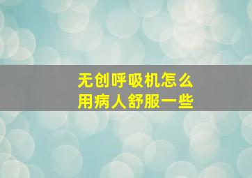 无创呼吸机怎么用病人舒服一些