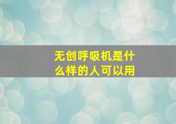 无创呼吸机是什么样的人可以用