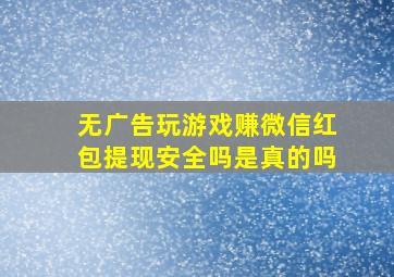 无广告玩游戏赚微信红包提现安全吗是真的吗