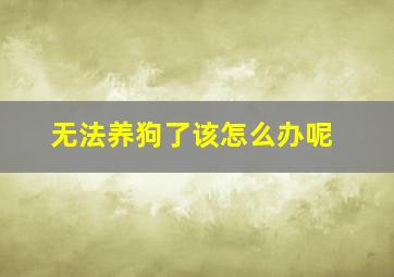 无法养狗了该怎么办呢