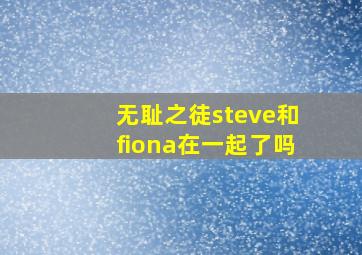 无耻之徒steve和fiona在一起了吗