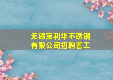 无锡宝利华不锈钢有限公司招聘普工