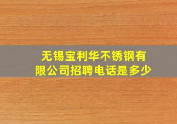 无锡宝利华不锈钢有限公司招聘电话是多少