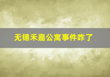 无锡禾嘉公寓事件咋了