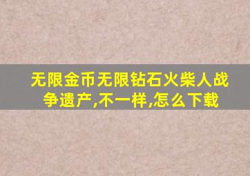 无限金币无限钻石火柴人战争遗产,不一样,怎么下载