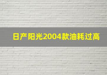 日产阳光2004款油耗过高