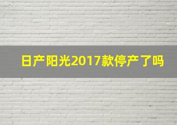 日产阳光2017款停产了吗