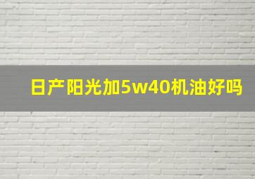 日产阳光加5w40机油好吗