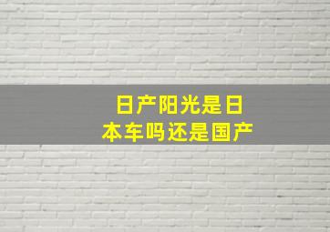 日产阳光是日本车吗还是国产