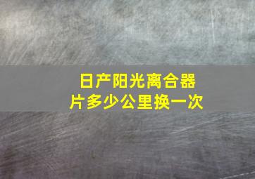 日产阳光离合器片多少公里换一次