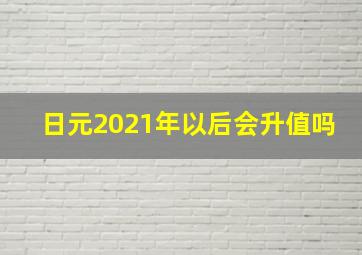 日元2021年以后会升值吗