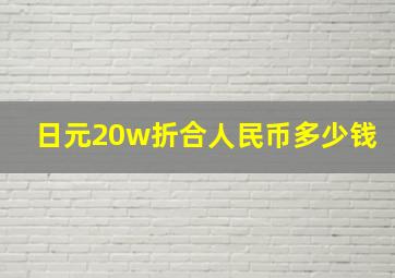 日元20w折合人民币多少钱