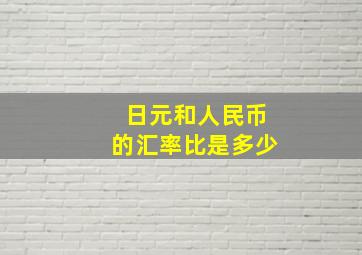 日元和人民币的汇率比是多少