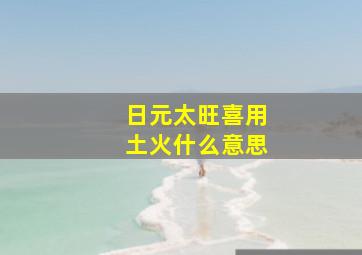 日元太旺喜用土火什么意思