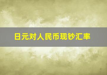 日元对人民币现钞汇率