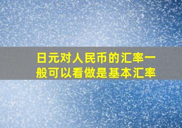 日元对人民币的汇率一般可以看做是基本汇率