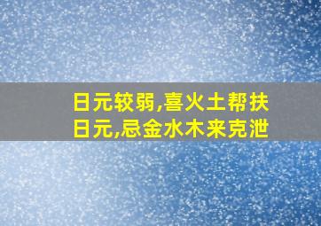 日元较弱,喜火土帮扶日元,忌金水木来克泄