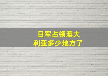 日军占领澳大利亚多少地方了