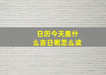 日历今天是什么吉日呢怎么读