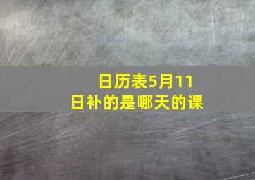 日历表5月11日补的是哪天的课