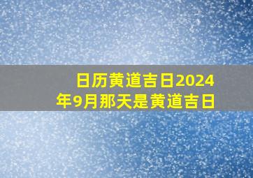 日历黄道吉日2024年9月那天是黄道吉日