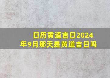 日历黄道吉日2024年9月那天是黄道吉日吗