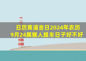 日历黄道吉日2024年农历9月24属猴人提车日子好不好