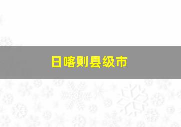 日喀则县级市