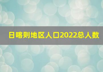 日喀则地区人口2022总人数