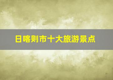 日喀则市十大旅游景点