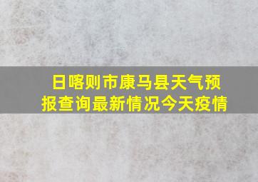 日喀则市康马县天气预报查询最新情况今天疫情