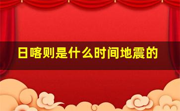 日喀则是什么时间地震的