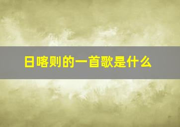 日喀则的一首歌是什么