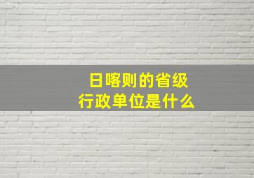 日喀则的省级行政单位是什么