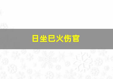 日坐巳火伤官