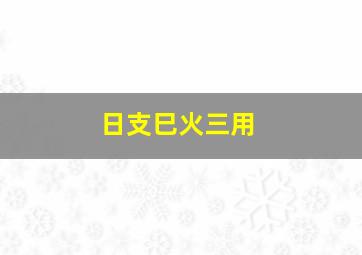 日支巳火三用