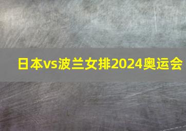 日本vs波兰女排2024奥运会