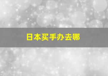 日本买手办去哪