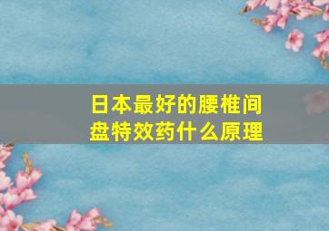 日本最好的腰椎间盘特效药什么原理