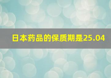 日本药品的保质期是25.04