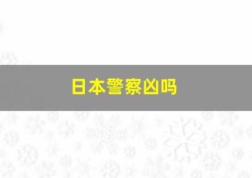 日本警察凶吗