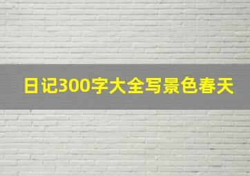 日记300字大全写景色春天