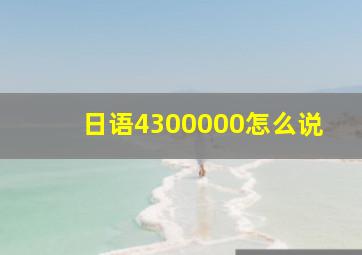 日语4300000怎么说