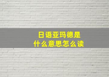 日语亚玛德是什么意思怎么读